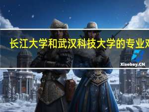 长江大学和武汉科技大学的专业对比