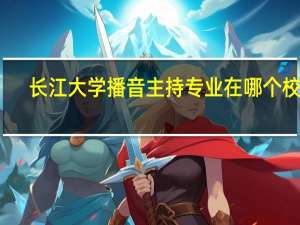 长江大学播音主持专业在哪个校区