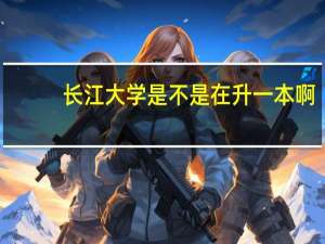 长江大学是不是在升一本啊