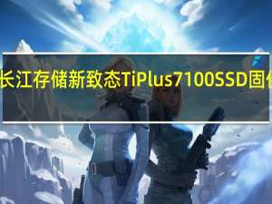 长江存储新致态TiPlus7100SSD固件升级
