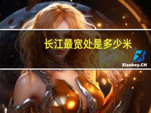 长江最宽处是多少米
