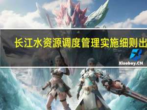 长江水资源调度管理实施细则出台