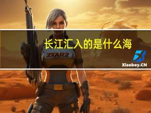 长江汇入的是什么海