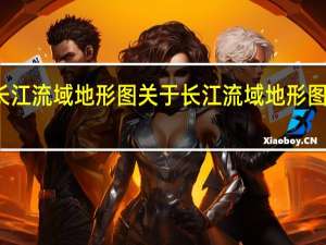 长江流域地形图 关于长江流域地形图的介绍