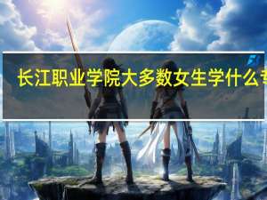 长江职业学院大多数女生学什么专业。