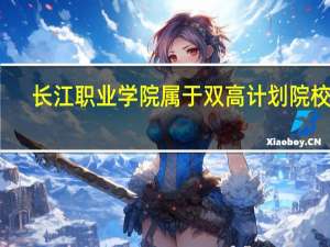长江职业学院属于双高计划院校吗