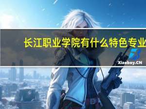 长江职业学院有什么特色专业，专业排名如何