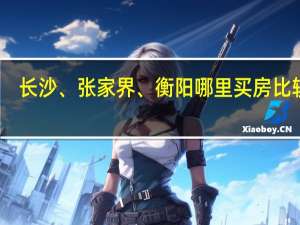 长沙、张家界、衡阳哪里买房比较好
