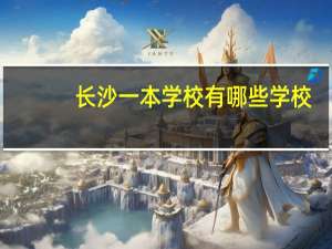 长沙一本学校有哪些学校