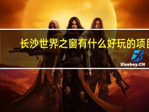 长沙世界之窗有什么好玩的项目