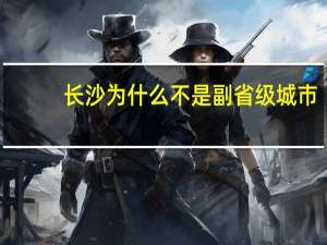 长沙为什么不是副省级城市