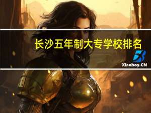 长沙五年制大专学校排名