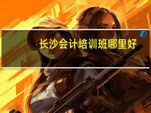 长沙会计培训班哪里好