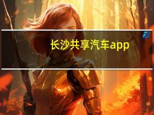 长沙共享汽车app（共享汽车app）