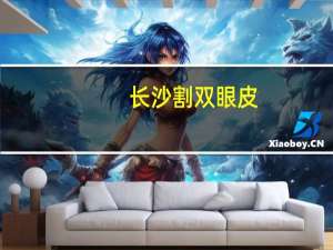 长沙 割双眼皮？长沙割双眼皮哪家医院比较好
