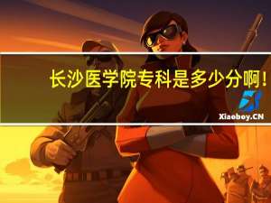 长沙医学院专科是多少分啊！