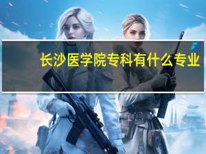 长沙医学院专科有什么专业