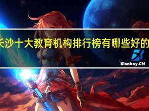 长沙十大教育机构排行榜 有哪些好的辅导班