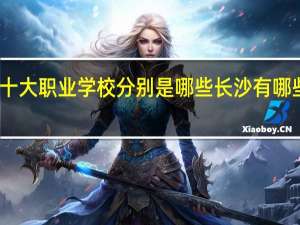长沙十大职业学校分别是哪些 长沙有哪些职业学校