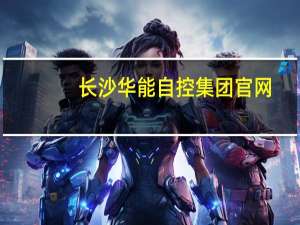 长沙华能自控集团官网（长沙华能自控集团）
