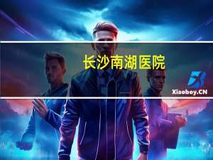 长沙 南湖医院，长沙南湖医院地址在哪里有知道的吗