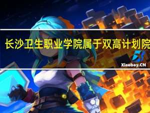 长沙卫生职业学院属于双高计划院校吗