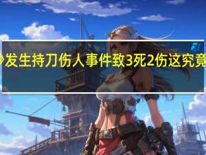 长沙发生持刀伤人事件致3死2伤 这究竟怎么回事？
