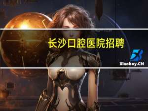 长沙口腔医院招聘，长沙医学院口腔医学在湖南录取线
