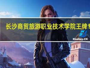长沙商贸旅游职业技术学院王牌专业