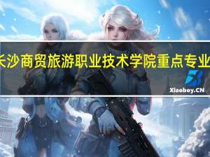 长沙商贸旅游职业技术学院重点专业有哪些