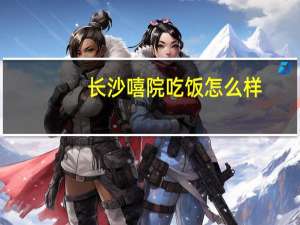 长沙嘻院吃饭怎么样