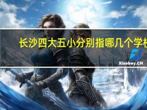 长沙四大五小分别指哪几个学校
