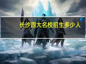 长沙四大名校招生多少人