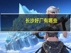 长沙好厂有哪些