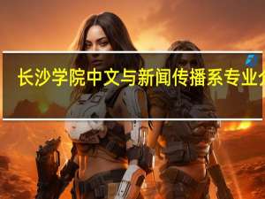 长沙学院中文与新闻传播系专业介绍