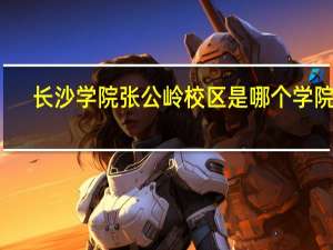 长沙学院张公岭校区是哪个学院的