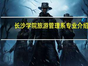 长沙学院旅游管理系专业介绍