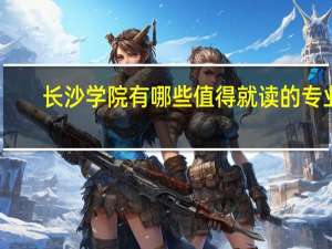 长沙学院有哪些值得就读的专业