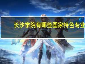 长沙学院有哪些国家特色专业