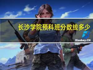 长沙学院预科班分数线多少