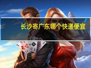 长沙寄广东哪个快递便宜