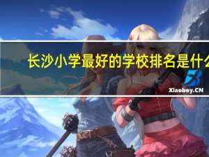 长沙小学最好的学校排名是什么