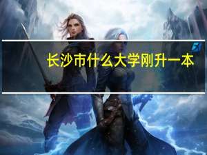 长沙市什么大学刚升一本