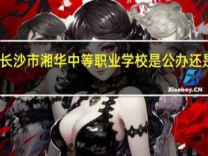 长沙市湘华中等职业学校是公办还是民办
