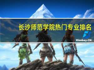 长沙师范学院热门专业排名