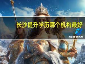 长沙提升学历哪个机构最好