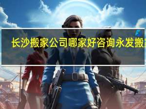 长沙搬家公司哪家好咨询永发搬家a