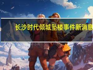 长沙时代倾城坠楼事件新消息（长沙时代倾城）