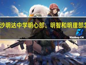 长沙明达中学明心部、明智和明理部怎么区分