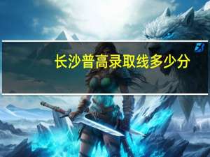 长沙普高录取线多少分